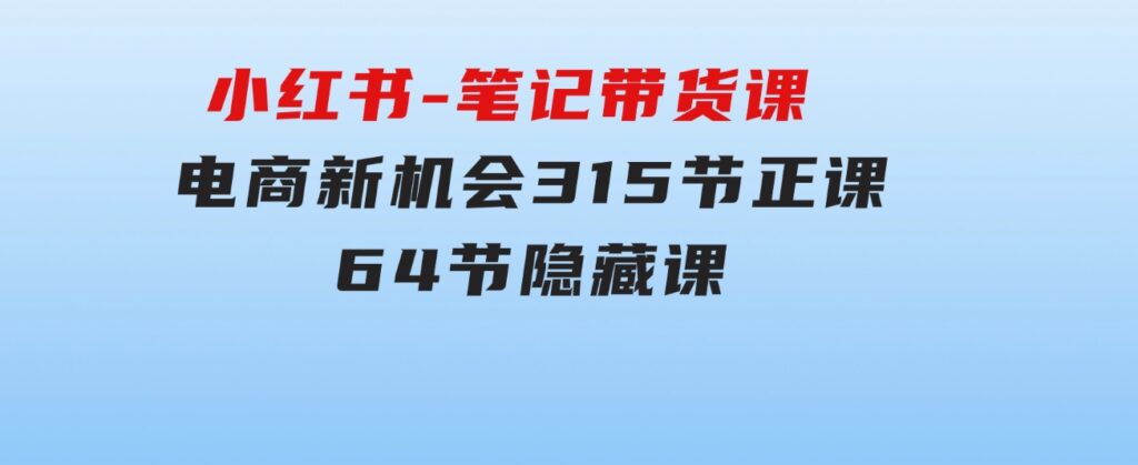 小红书-笔记带货课【6月更新】流量电商新机会315节正课+64节隐藏课-黑马创业网