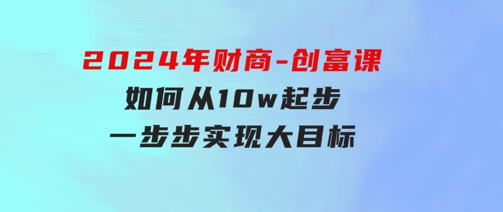 2024年财商-创富课：如何从10w起步，一步步实现大目标！-黑马创业网