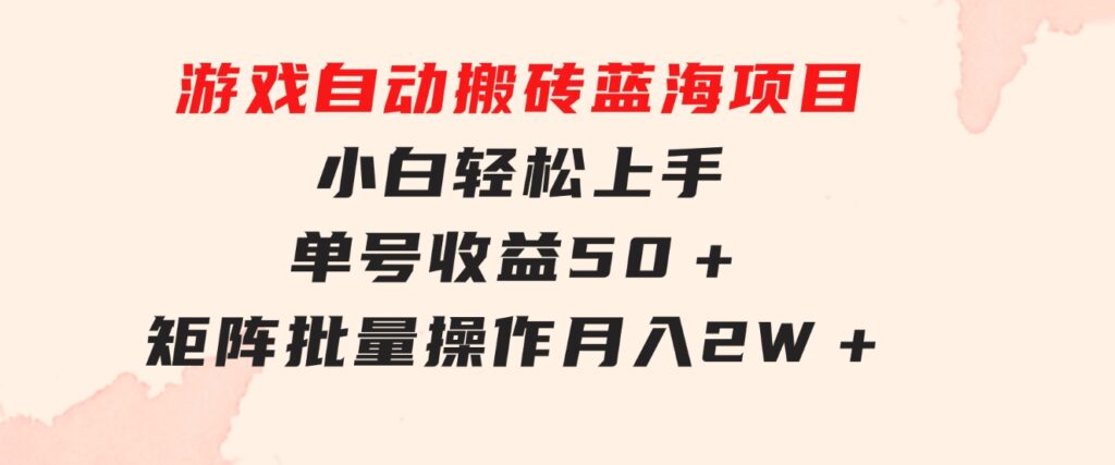 游戏自动搬砖蓝海项目小白轻松上手单号收益50＋矩阵批量操作月入2W＋-黑马创业网
