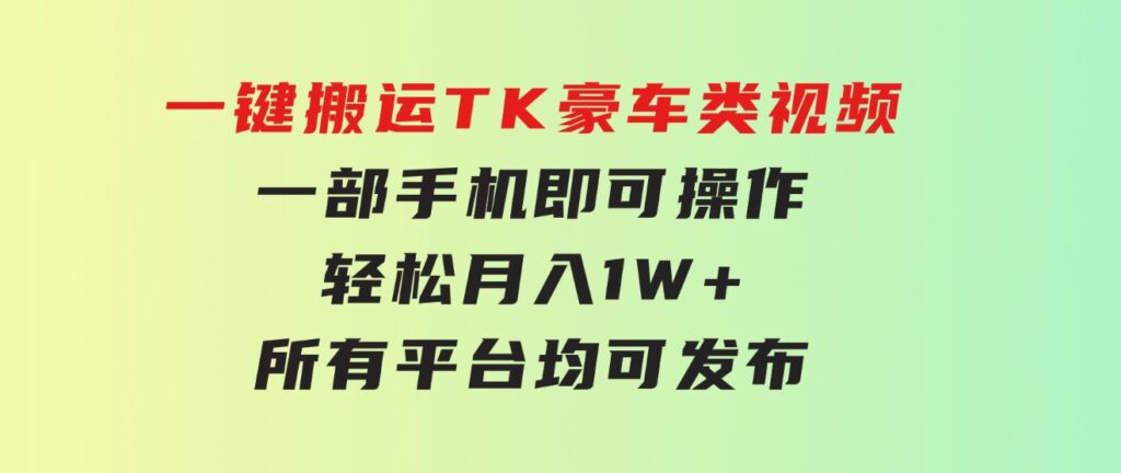 一键搬运TK豪车类视频，一部手机即可操作，轻松月入1W+，所有平台均可发布-黑马创业网