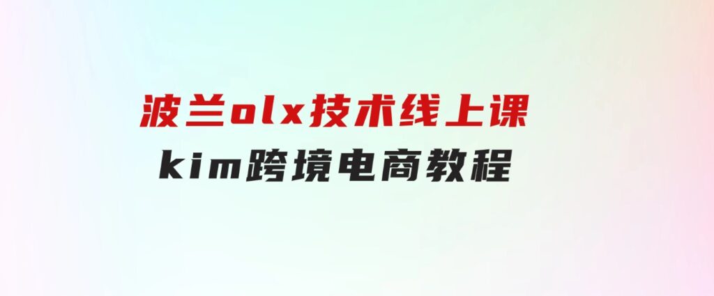 波兰olx技术线上课，kim跨境电商教程-黑马创业网
