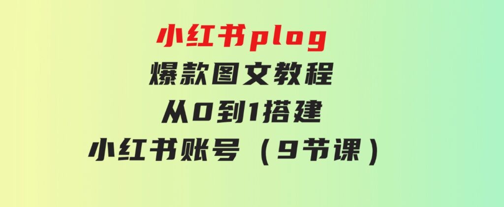 小红书plog-爆款图文教程，从0到1搭建小红书账号（9节课）-黑马创业网