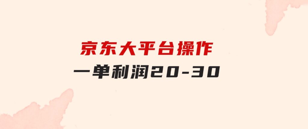 越早知道越能赚到钱的蓝海项目：京东大平台操作，一单利润20-30-黑马创业网