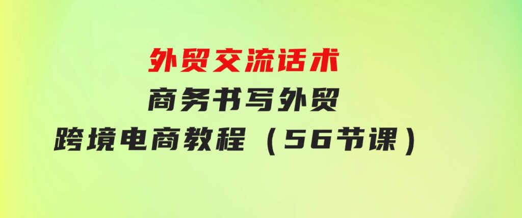 外贸交流话术+商务书写-外贸跨境电商教程（56节课）-黑马创业网