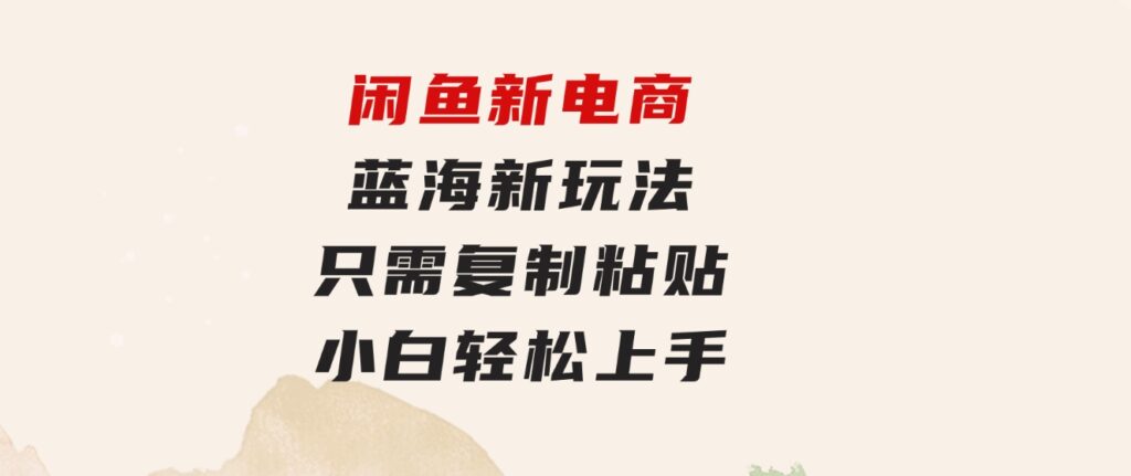 闲鱼新电商,蓝海新玩法,0成本,只需复制粘贴,小白轻松上手,只需一部手机…-黑马创业网