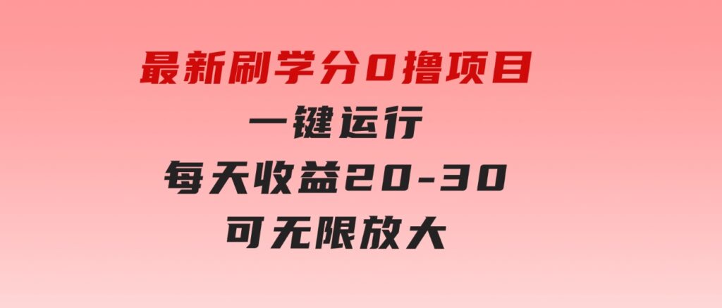 最新刷学分0撸项目，一键运行，每天单机收益20-30，可无限放大-黑马创业网
