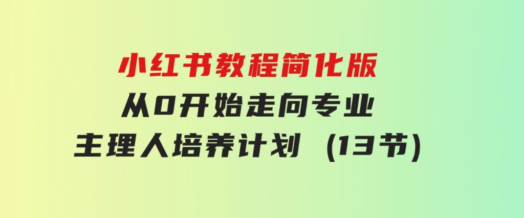 小红书教程简化版，从0开始走向专业，小红书-主理人培养计划(13节)-黑马创业网