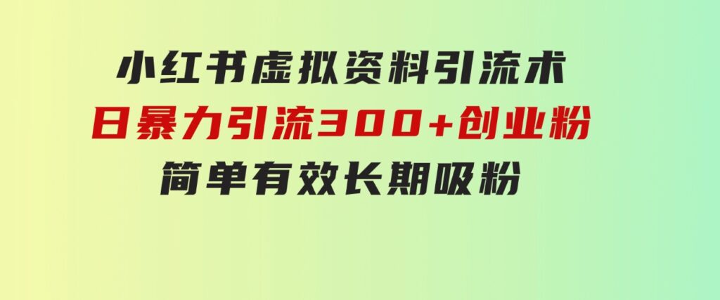 小红书虚拟资料引流术，日暴力引流300+创业粉，简单有效，长期吸粉-黑马创业网