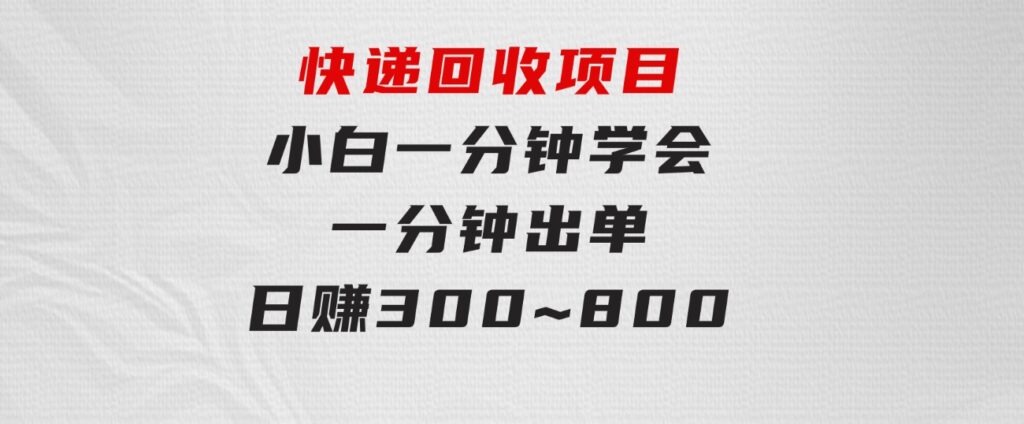 快递回收项目，容易上手，小白一分钟学会，一分钟出单，日赚300~800-黑马创业网