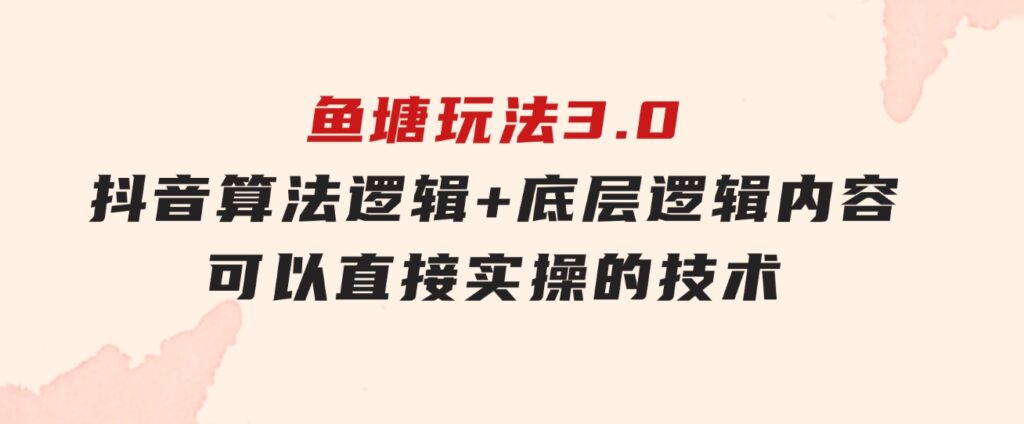 鱼塘玩法3.0：抖音算法逻辑+底层逻辑内容，可以直接实操的技术-黑马创业网