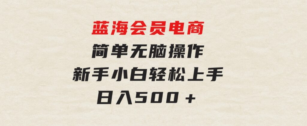 蓝海会员电商简单无脑操作新手小白轻松上手日入500＋-黑马创业网