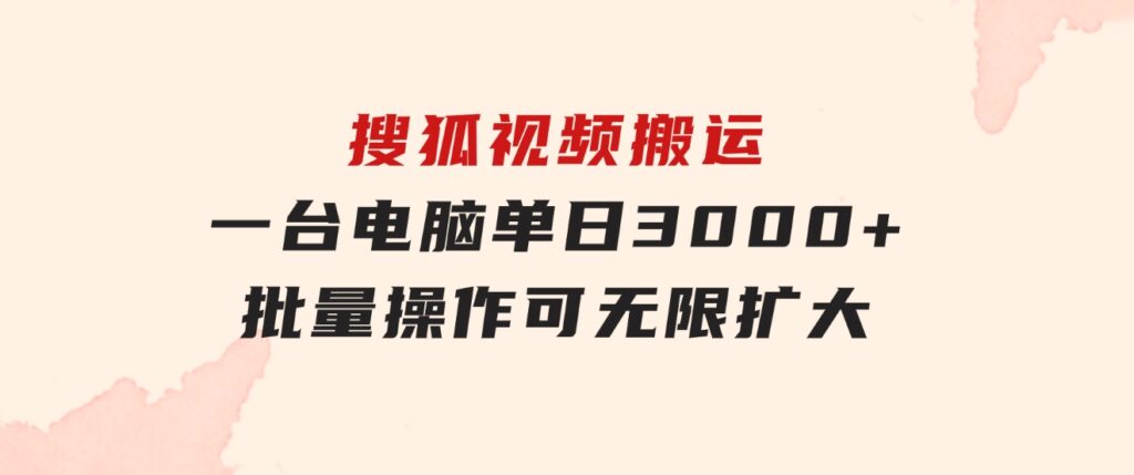 搜狐视频搬运，一台电脑单日3000+，批量操作，可无限扩大-黑马创业网