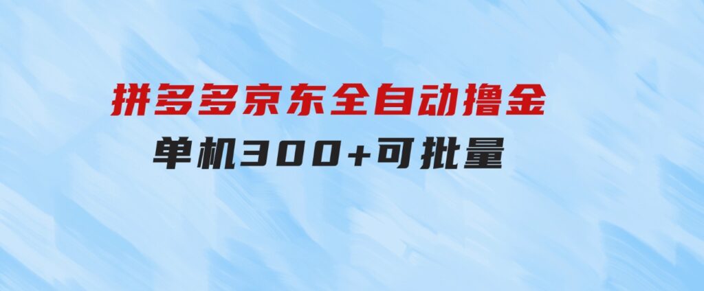 拼多多京东全自动撸金，单机300+可批量-黑马创业网