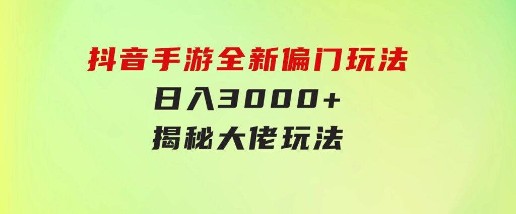 抖音手游全新偏门玩法，日入3000+，揭秘大佬玩法-黑马创业网