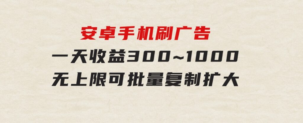 安卓手机刷广告,一天收益300~1000，无上限，可批量复制扩大-黑马创业网
