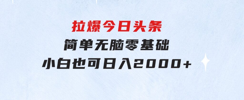 拉爆今日头条，简单无脑，零基础小白也可日入2000+-黑马创业网