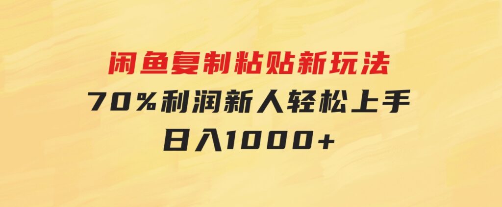 闲鱼复制粘贴新玩法，70%利润，新人轻松上手，日入1000+-黑马创业网