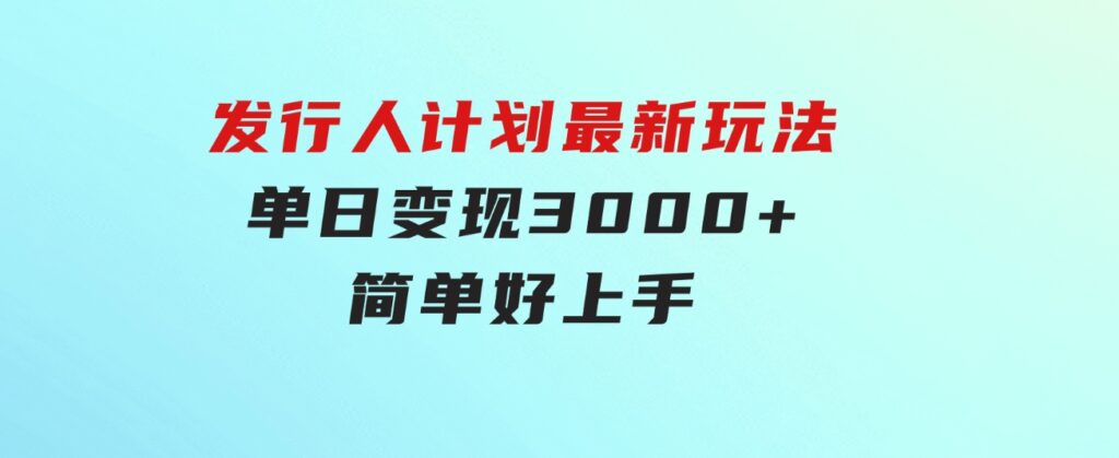 发行人计划最新玩法，单日变现3000+，简单好上手，内容比较干货-黑马创业网