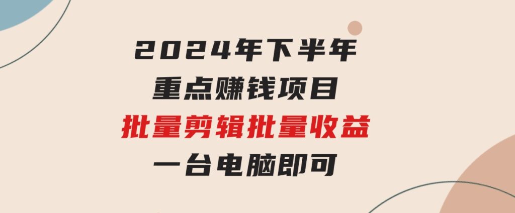 024年下半年重点赚钱项目：批量剪辑，批量收益。一台电脑即可新-黑马创业网