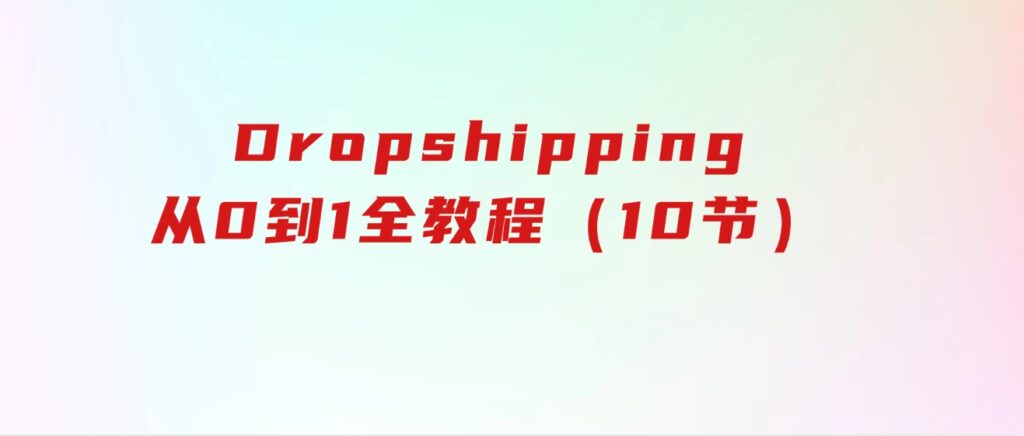 Dropshipping基础课程，Dropshipping从0到1全教程（10节）-黑马创业网