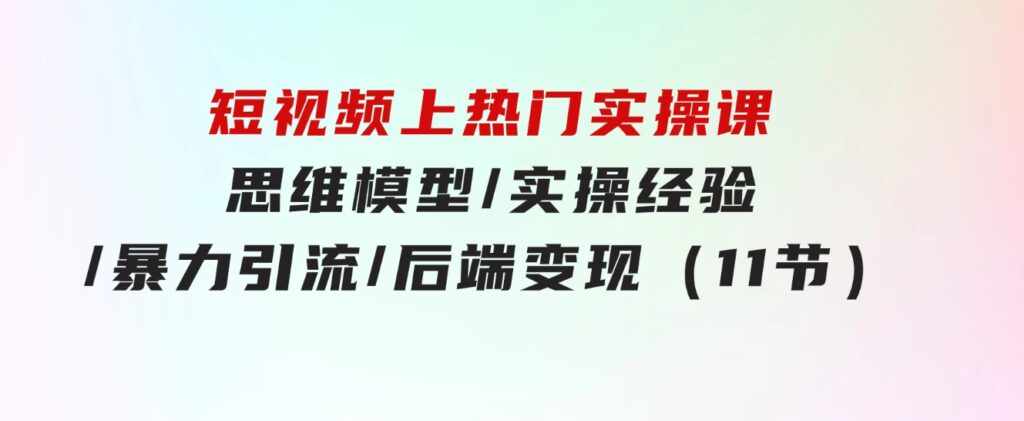 短视频上热门实操课，思维模型/实操经验/暴力引流/后端变现（11节）-黑马创业网