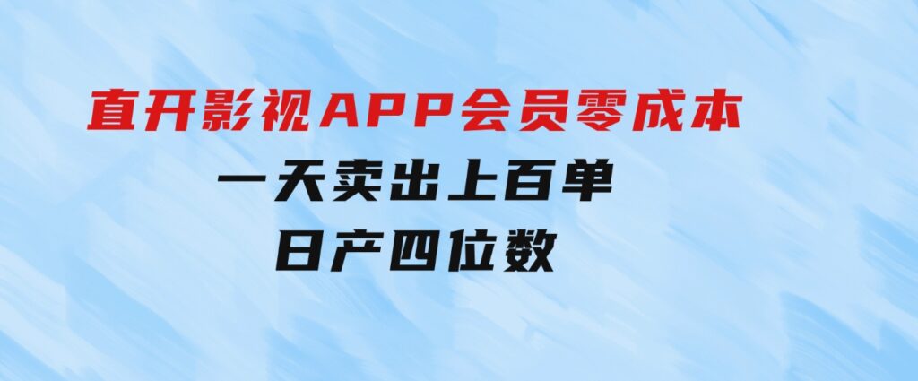 直开影视APP会员零成本，一天卖出上百单，日产四位数-黑马创业网