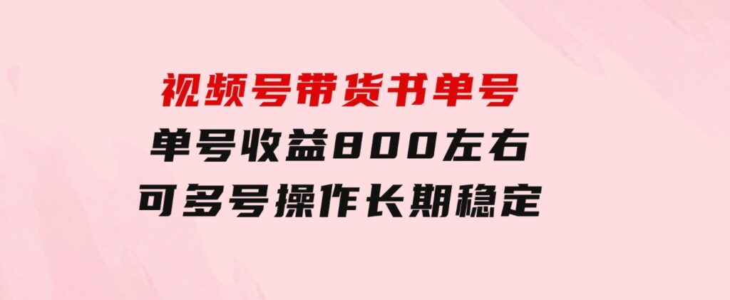 视频号带货书单号，单号收益800左右可多号操作，长期稳定-黑马创业网