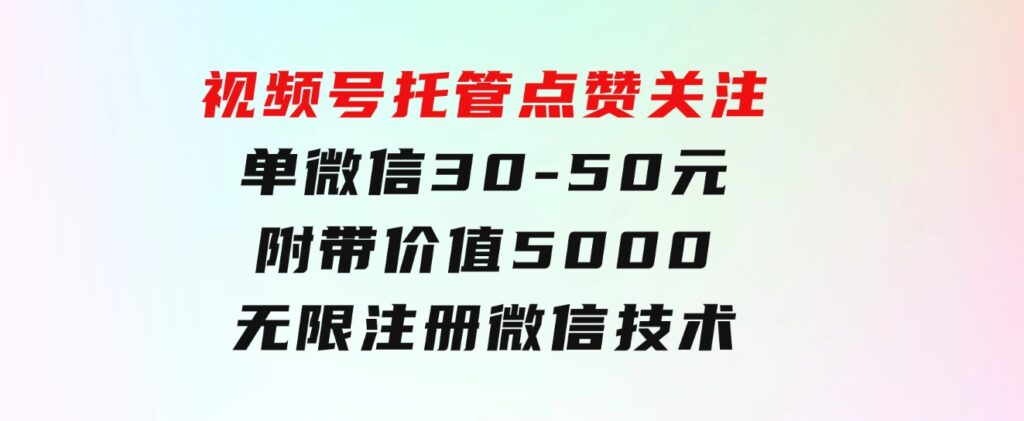 视频号托管点赞关注，单微信30-50元，附带价值5000无限注册微信技术-黑马创业网