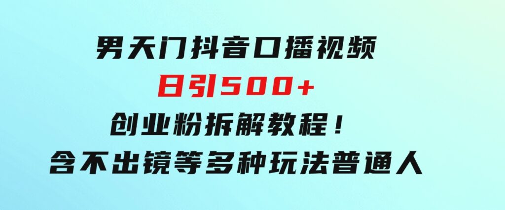 男天门抖音口播视频日引500+创业粉拆解教程！含不出镜等多种玩法普通人-黑马创业网