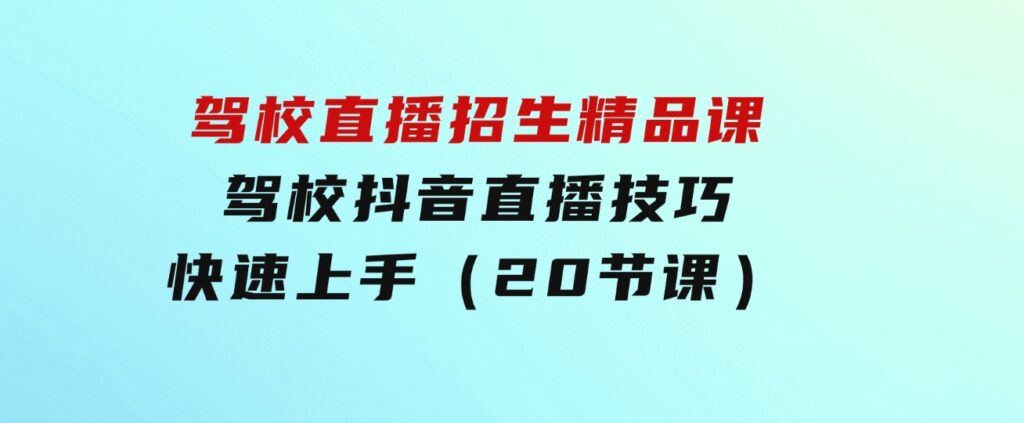 驾校直播招生精品课驾校抖音直播技巧快速上手（20节课）-黑马创业网