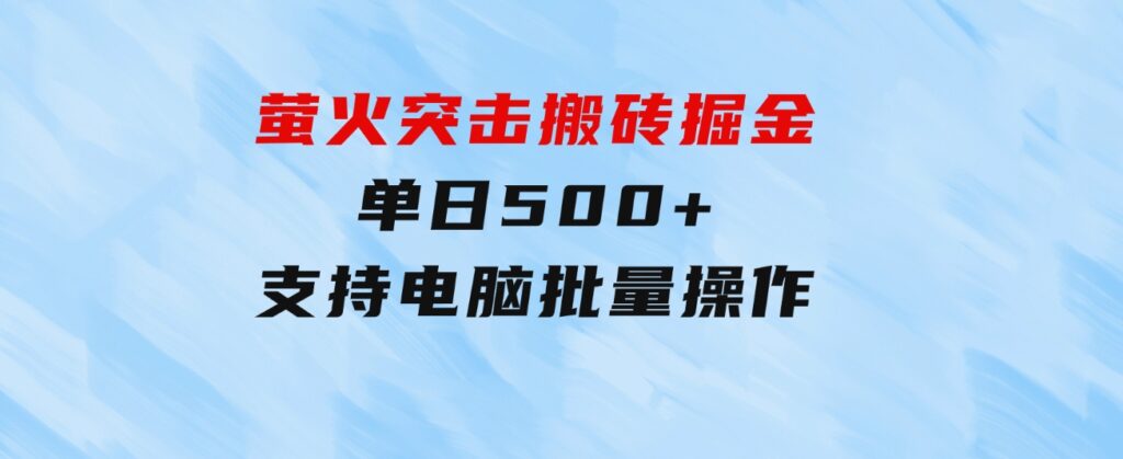 萤火突击搬砖掘金，单日500+，支持电脑批量操作-黑马创业网