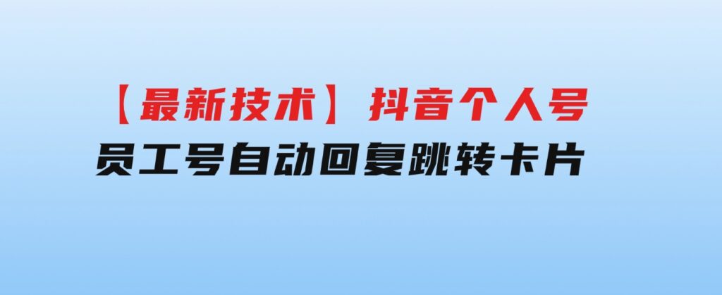 【最新技术】抖音个人号、员工号自动回复跳转卡片-黑马创业网