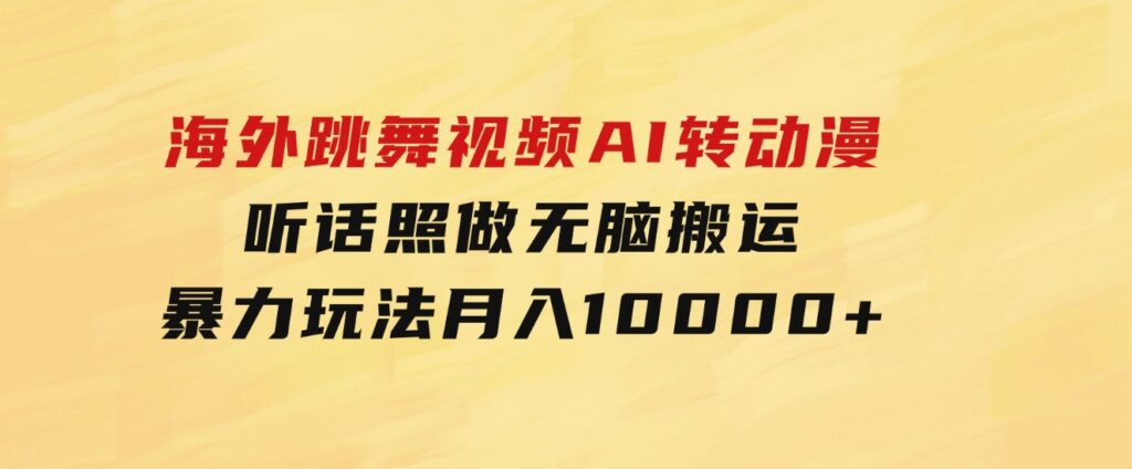 海外跳舞视频AI转动漫，听话照做，无脑搬运，暴力玩法月入10000+-黑马创业网
