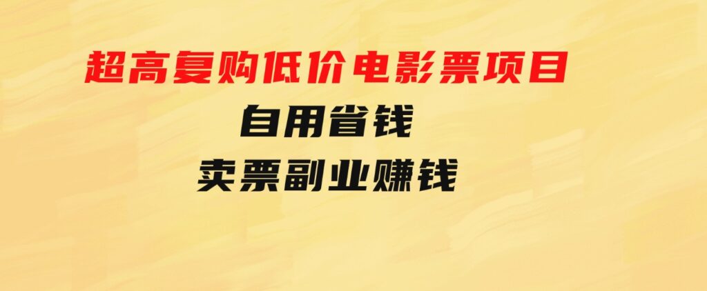 超高复购低价电影票项目，自用省钱，卖票副业赚钱-黑马创业网