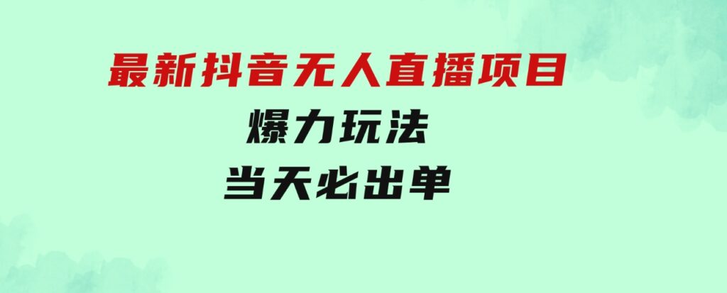 最新抖音无人直播项目，外面收费10w+的爆力玩法，当天必出单-黑马创业网