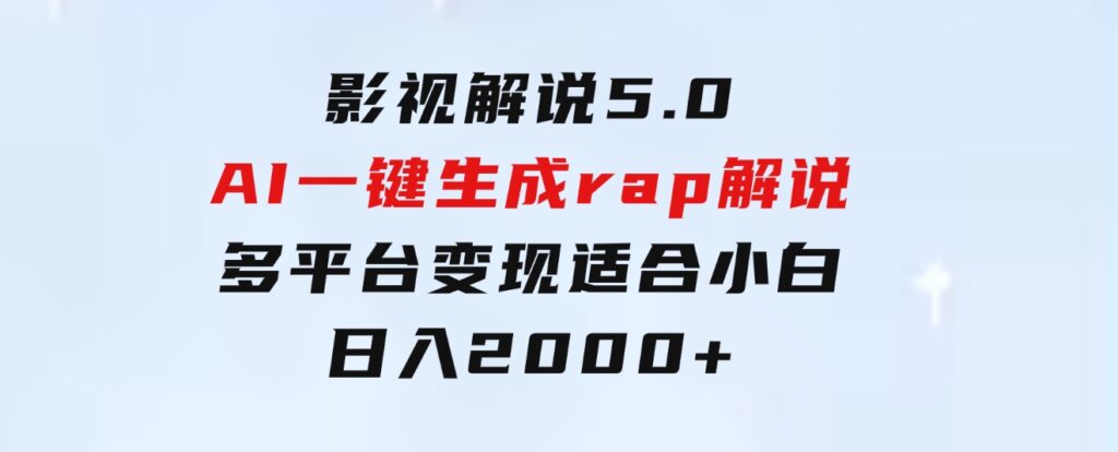 影视解说5.0AI一键生成rap解说多平台变现，适合小白，日入2000+-黑马创业网