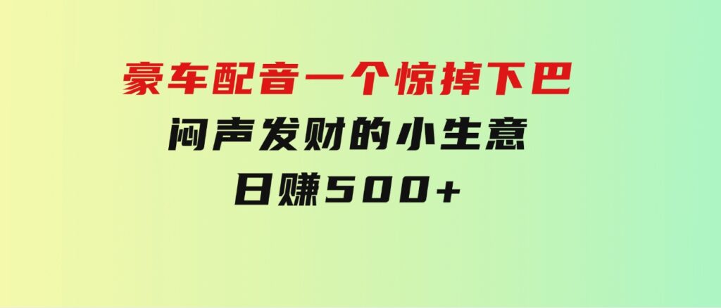 豪车配音，一个惊掉下巴，闷声发财的小生意，日赚500+-黑马创业网