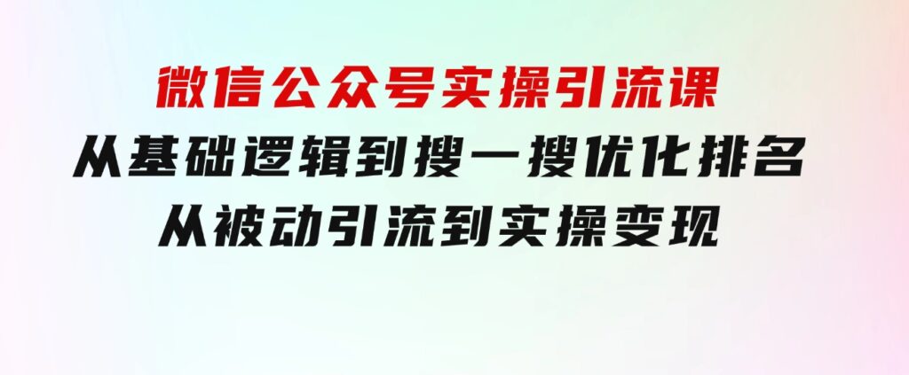 微信公众号实操引流课-从基础逻辑到搜一搜优化排名，从被动引流到实操变现-黑马创业网