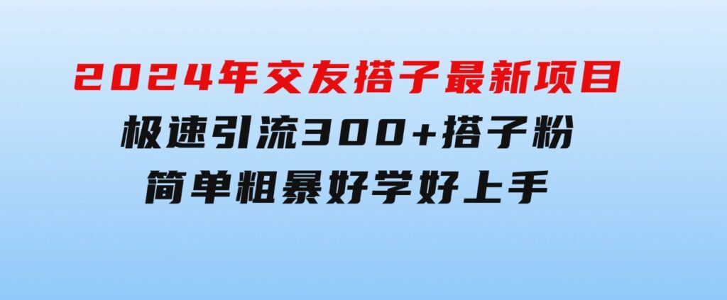 2024年交友搭子最新项目，极速引流300+搭子粉，简单粗暴，好学好上手-黑马创业网