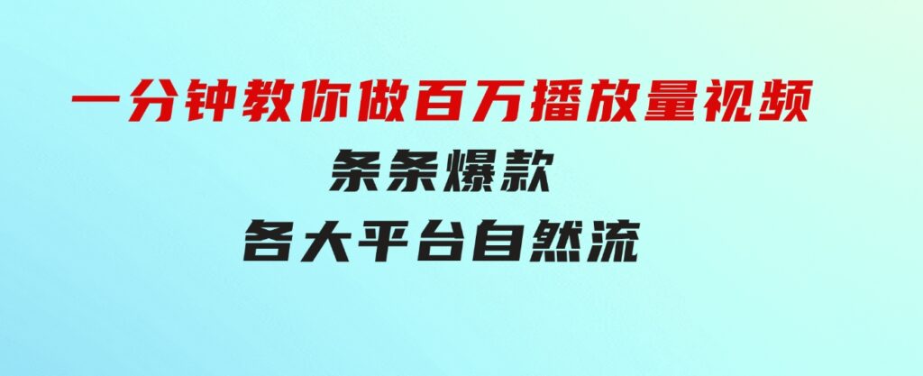 揭秘！一分钟教你做百万播放量视频，条条爆款，各大平台自然流，轻松月…-黑马创业网