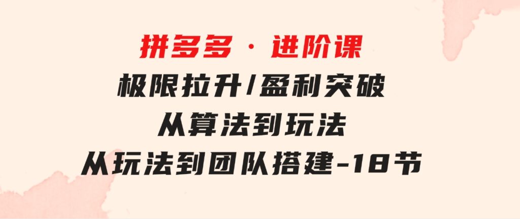 拼多多·进阶课：极限拉升/盈利突破：从算法到玩法从玩法到团队搭建-18节-黑马创业网
