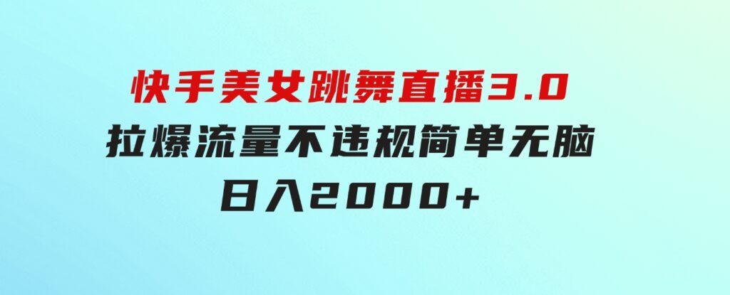 快手美女跳舞直播3.0，拉爆流量不违规，简单无脑，日入2000+-黑马创业网