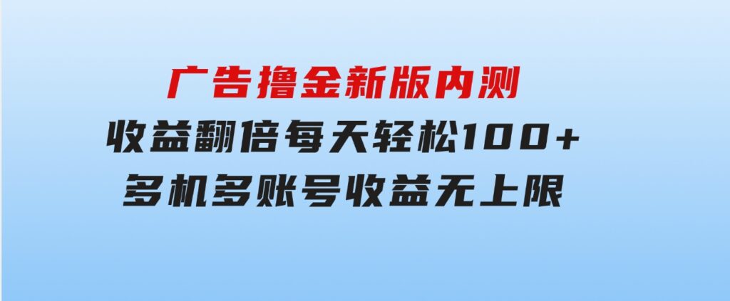 广告撸金新版内测，收益翻倍！每天轻松100+，多机多账号收益无上限，抢-黑马创业网