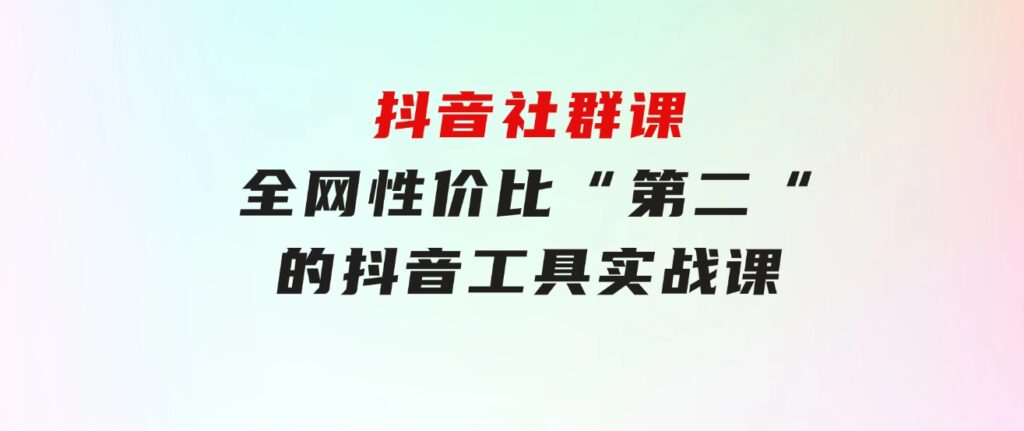 抖音社群课，全网性价比“第二“的抖音工具实战课-黑马创业网