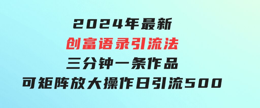 2024年最新创富语录引流法，三分钟一条作品可矩阵放大操作，日引流500…-黑马创业网