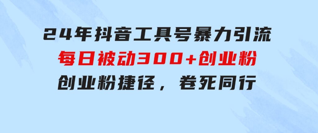 24年抖音工具号暴力引流，每日被动300+创业粉，创业粉捷径，卷死同行-黑马创业网