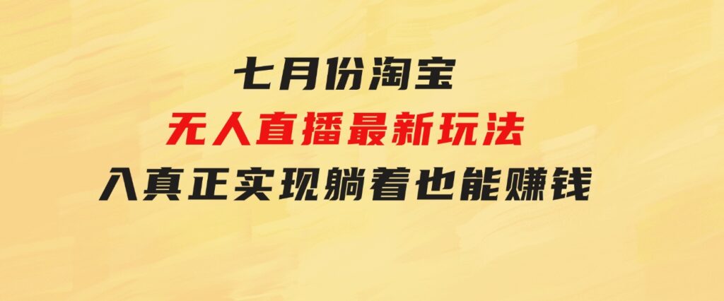 七月份淘宝无人直播最新玩法，入场即吃肉，真正实现躺着也能赚钱-黑马创业网