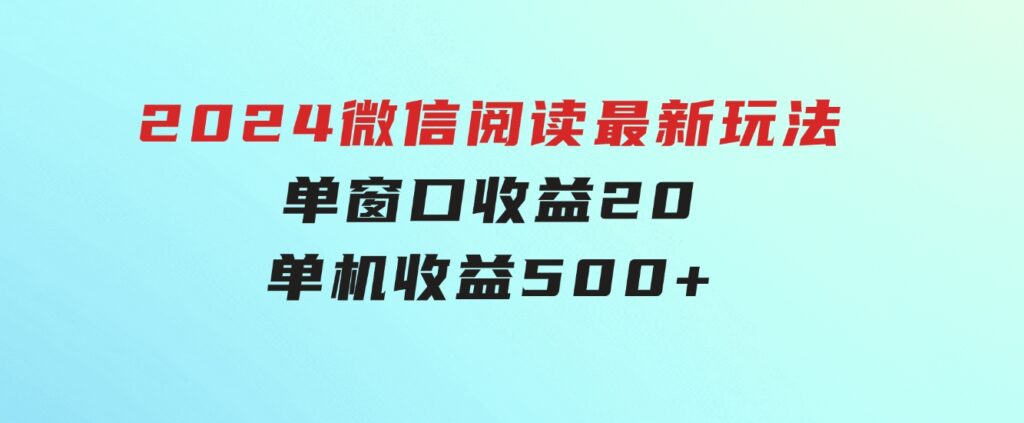 2024微信阅读最新玩法：单窗口收益20，单机收益500+-黑马创业网