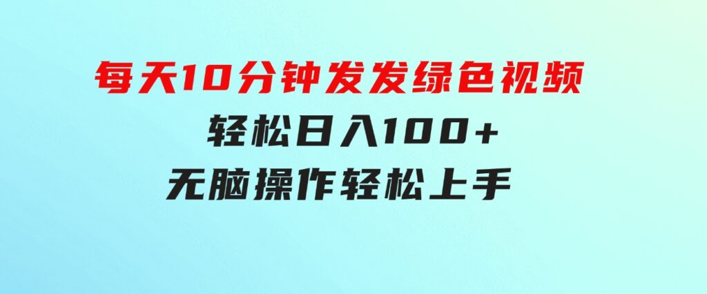 每天10分钟发发绿色视频轻松日入100+无脑操作轻松上手-黑马创业网