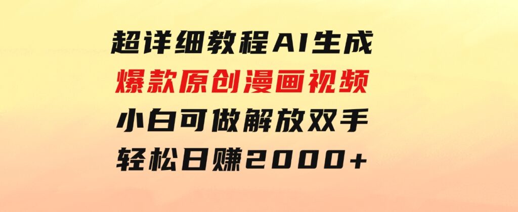 超详细教程：AI生成爆款原创漫画视频，小白可做，解放双手，轻松日赚2000+-黑马创业网